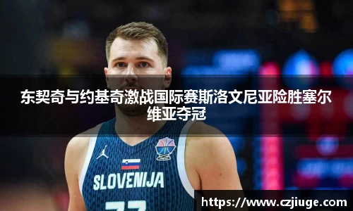 东契奇与约基奇激战国际赛斯洛文尼亚险胜塞尔维亚夺冠