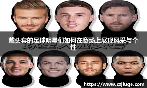 戴头套的足球明星们如何在赛场上展现风采与个性