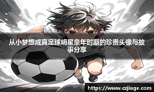 从小梦想成真足球明星童年时期的珍贵头像与故事分享